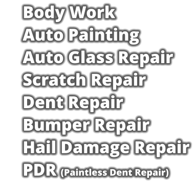 Body Work     Auto Painting     Auto Glass Repair     Scratch Repair     Dent Repair     Bumper Repair     Hail Damage Repair     PDR (Paintless Dent Repair)